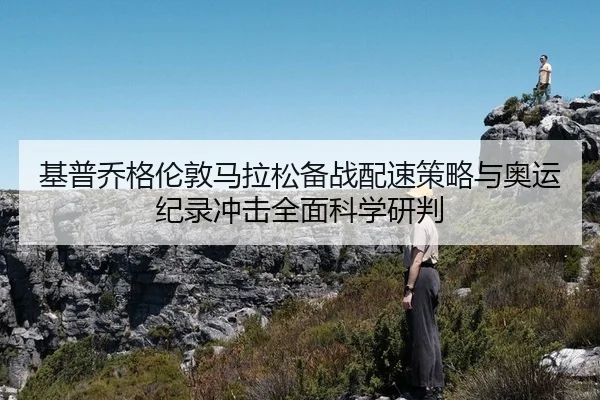 基普乔格伦敦马拉松备战配速策略与奥运纪录冲击全面科学研判