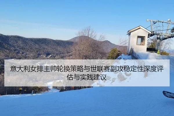 意大利女排主帅轮换策略与世联赛副攻稳定性深度评估与实践建议